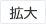 拡大（最大状態）